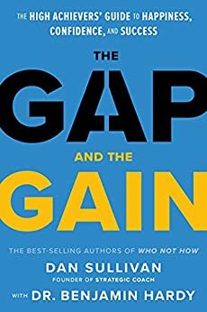 The Gap and The Gain: The High Achievers' Guide to Happiness, Confidence, and Success by Benjamin P. Hardy, Dan Sullivan