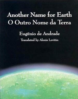 Another Name for Earth/O Outro Nome Da Terra by Eugenio De Andrade