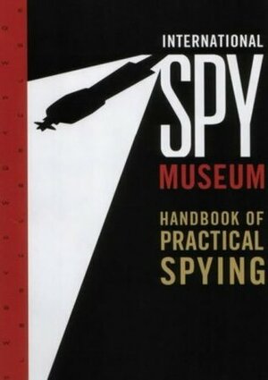 International Spy Museum: The Handbook of Practical Spying by Steven Guarnaccia, Peter Earnest, Jack Barth