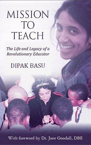 Mission to Teach:The Life and Legacy of a Revolutionary Educator by Dipak Basu, Dipak Basu, Jane Goodall