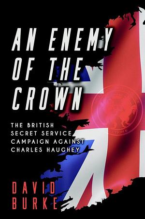 An Enemy of the Crown: The British Secret Service Campaign Against Charles Haughey by David Burke