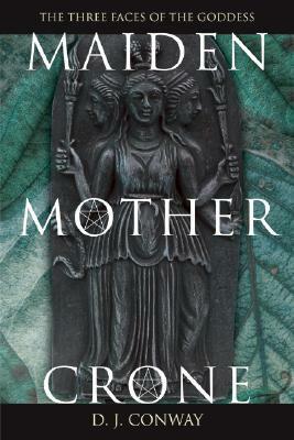 Maiden, Mother, Crone: The Myth & Reality of the Triple Goddess by D.J. Conway