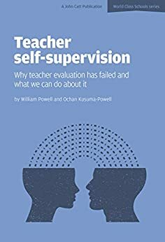 Teacher Self-Supervision: Why Teacher Evaluation has Failed and What We Can do About it by William Powell, Ochan Kusuma-Powell
