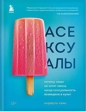 Асексуалы. Почему люди не хотят секса, когда сексуальность возведена в культ by Angela Chen