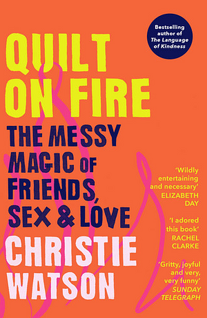 Quilt on Fire: The Messy Magic of Friends, Sex &amp; Love by Christie Watson