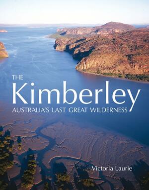 The Kimberley: Australia's Last Great Wilderness by Victoria Laurie