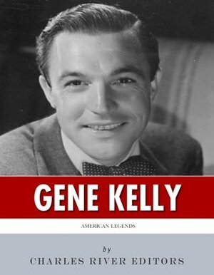 American Legends: The Life of Gene Kelly by Charles River Editors