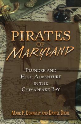 Pirates of Maryland: Plunder and High Adventure in the Chesapeake Bay by Mark P. Donnelly, Daniel Diehl