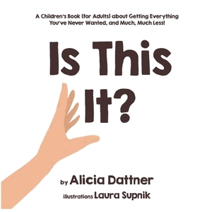 Is This It?: A Children's Book (for Adults) about Getting Everything You've Never Wanted, and Much, Much Less! by Alicia Dattner