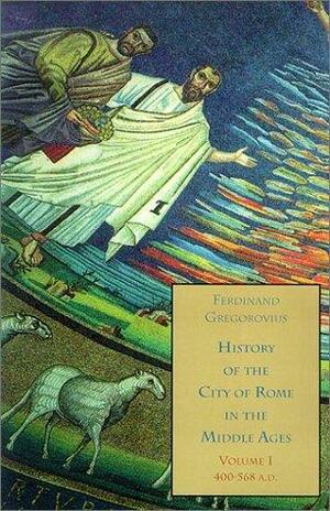 History of the City of Rome in the Middle Ages, Vol. 1: 400-568 AD by Ferdinand Gregorovius, David S. Chambers