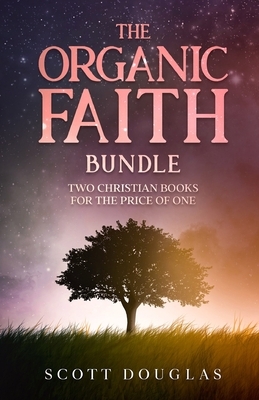 The Organic Faith Bundle: Two Christian Books For the Price of One by Scott Douglas