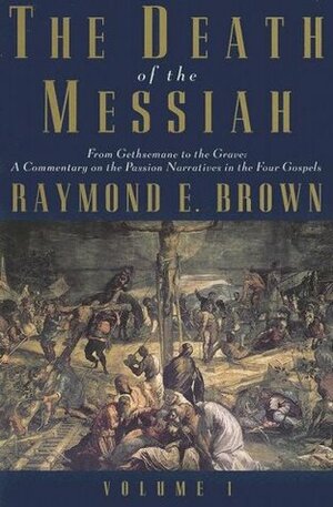 The Death of the Messiah, From Gethsemane to the Grave, Volume 1: A Commentary on the Passion Narratives in the Four Gospels by Raymond E. Brown