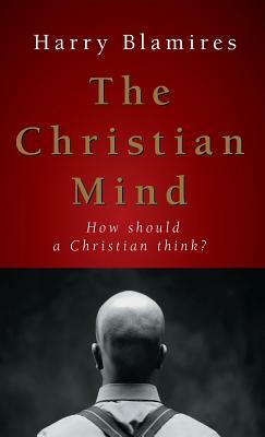 The Christian Mind: How Should a Christian Think? by Harry Blamires