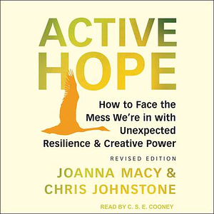 Active Hope: How to Face the Mess We're in with Unexpected Resilience & Creative Power by Joanna Macy, Chris Johnstone, C.S.E. Cooney