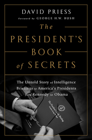 The President's Book of Secrets: The Untold Story of Intelligence Briefings to America's Presidents from Kennedy to Obama by David Priess, George H.W. Bush
