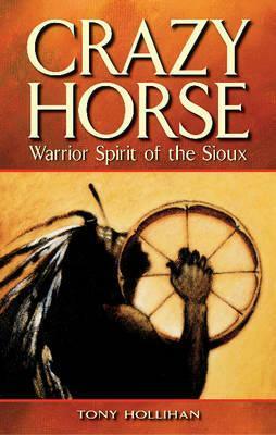 Crazy Horse: Warrior Spirit of the Sioux by Tony Hollihan