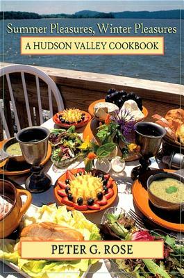 Summer Pleasures, Winter Pleasures: A Hudson Valley Cookbook by Peter G. Rose