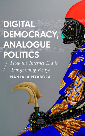 Digital Democracy, Analogue Politics: How the Internet Era is Transforming Kenya by Nanjala Nyabola