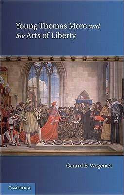 Young Thomas More and the Arts of Liberty by Gerard B. Wegemer