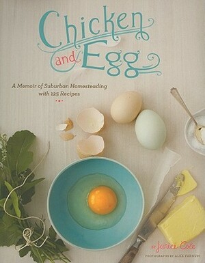 Chicken and Egg: A Memoir of Suburban Homesteading with 125 Recipes by Janice Cole