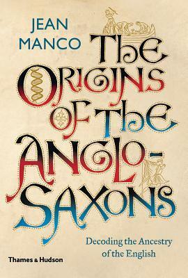 The Origins of the Anglo-Saxons: Decoding the Ancestry of the English by Jean Manco