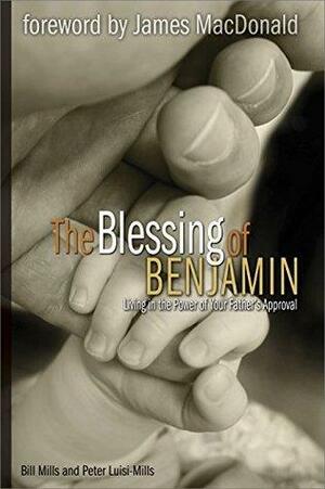 The Blessing of Benjamin: Living in the Power of Your Father's Approval by Peter Luisi-Mills, James MacDonald, Bill Mills