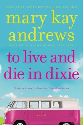 To Live & Die In Dixie by Kathy Hogan Trocheck, Mary Kay Andrews