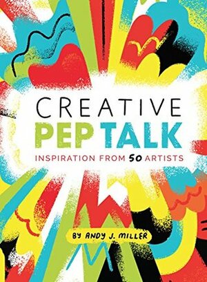 Creative Pep Talk: Inspiration from 50 Artists (Gifts for Artists, Inspirational Books, Gifts for Creatives) by Andy J. Miller