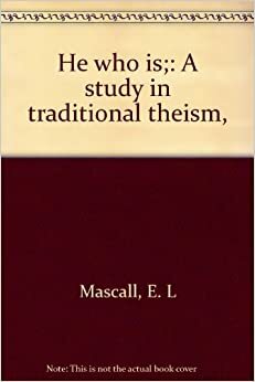 He Who is: A Study in Traditional Theism by E.L. Mascall