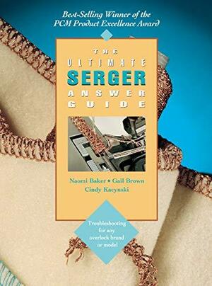 The Ultimate Serger Answer Guide: Troubleshooting for Any Overlock Brand or Model by Naomi Baker