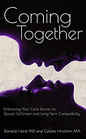Coming Together: Embracing your Core Desires for Sexual Fulfillment and Long-Term Compatibility by Danielle Harel, Celeste Hirschman