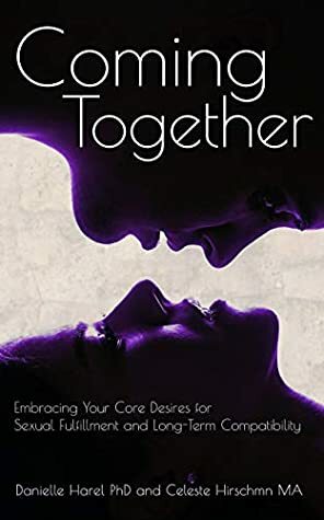 Coming Together: Embracing your Core Desires for Sexual Fulfillment and Long-Term Compatibility by Celeste Hirschman, Danielle Harel