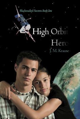 High Orbit Hero: A Blackmailed Teen's Struggle to Protect His Sister by J. M. Krause