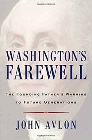 Washington's Farewell: The Founding Father's Warning to Future Generations by John P. Avlon