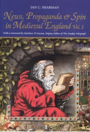 News, Propaganda & Spin in Medieval England Volume. 1 by Ian Sharman