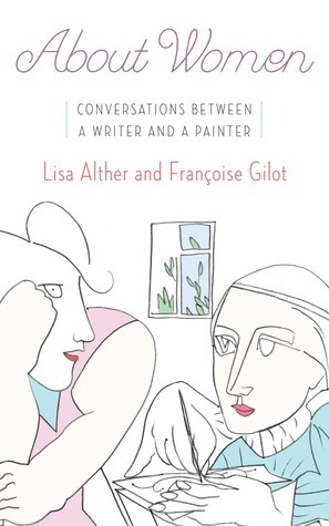 About Women: Conversations Between a Writer and a Painter by Françoise Gilot, Lisa Alther