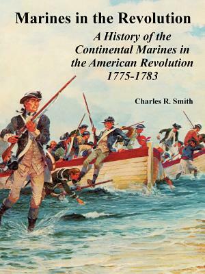 Marines in the Revolution: A History of the Continental Marines in the American Revolution 1775-1783 by Charles R. Smith