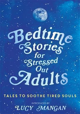 Bedtime Stories for Stressed Out Adults: Tales to Soothe Tired Souls by Lucy Mangan