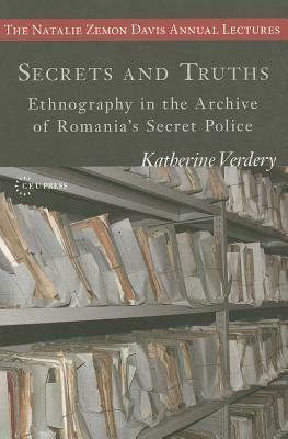 Secrets and Truths: Ethnography in the Archive of Romania's Secret Police by Katherine Verdery