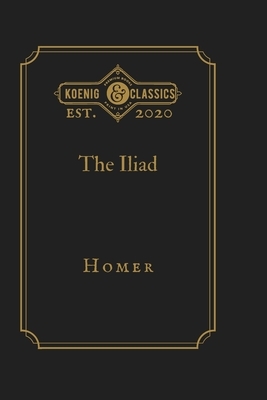 The Iliad: Koenig Premium Classics by Homer, Koenig Premium Classics