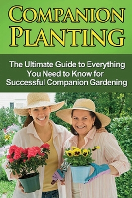 Companion Planting: The Ultimate Guide to Everything You Need to Know for Successful Companion Gardening by Steve Ryan