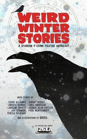 Weird Winter Stories: a Sparrow and Crowe Yuletide anthology by David Accampo, Chris Anderson, Christa Nahhas, Caroline Pruett, Jeremy Rogers, Joshua Alan Doetsch, Teresa Tulipano, Jay Stringer, Paul Montgomery, Breed