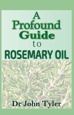 A pround guide to Rosemary Oil: Quintessential guide to Rosemary Oil by John Tyler