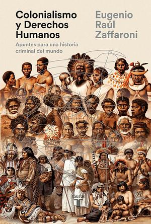 Colonialismo y Derechos Humanos: Apuntes para una historia criminal del mundo by Eugenio Raul Zaffaroni