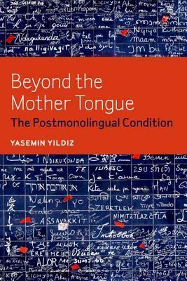 Beyond the Mother Tongue: The Postmonolingual Condition by Yasemin Yildiz