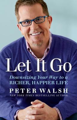 Let It Go: Downsizing Your Way to a Richer, Happier Life by Peter Walsh