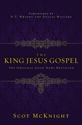 The King Jesus Gospel: The Original Good News Revisited by Scot McKnight