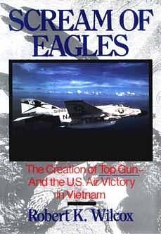 Scream of Eagles: The Creation of Top Gun and the U.S. Air Victory in Vietnam by Robert K. Wilcox, Robert K. Wilcox