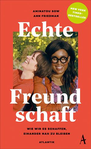 Echte Freundschaft : Wie wir es schaffen, einander nah zu bleiben by Aminatou Sow, Ann Friedman