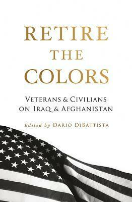 Retire the Colors: Veterans & Civilians on Iraq & Afghanistan by Brian Castner, Matthew J. Hefti, David Chrisinger, Dario DiBattista